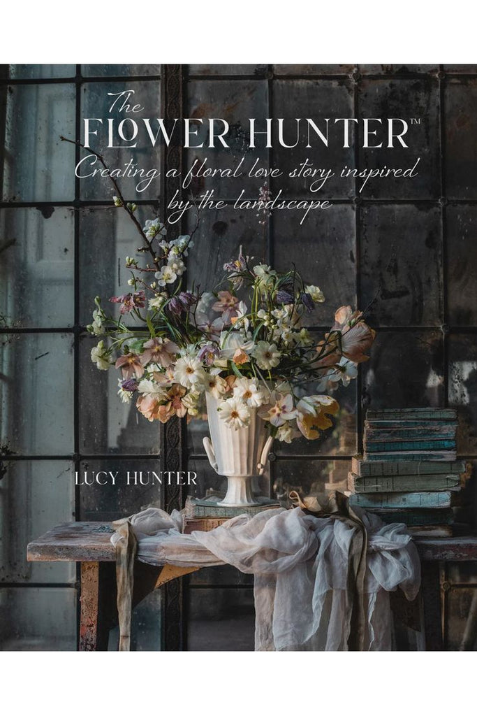 The Flower Hunter : Creating a Floral Love Story Inspired By The Landscape | Lucy Hunter Lifestyle Books Ryland Peters Small
